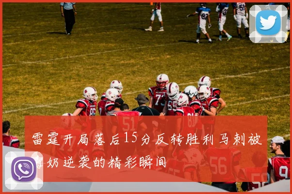 雷霆开局落后15分反转胜利马刺被毒奶逆袭的精彩瞬间