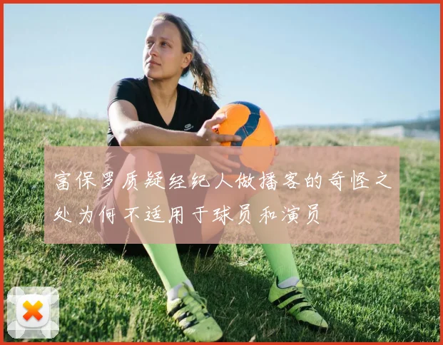 富保罗质疑经纪人做播客的奇怪之处为何不适用于球员和演员