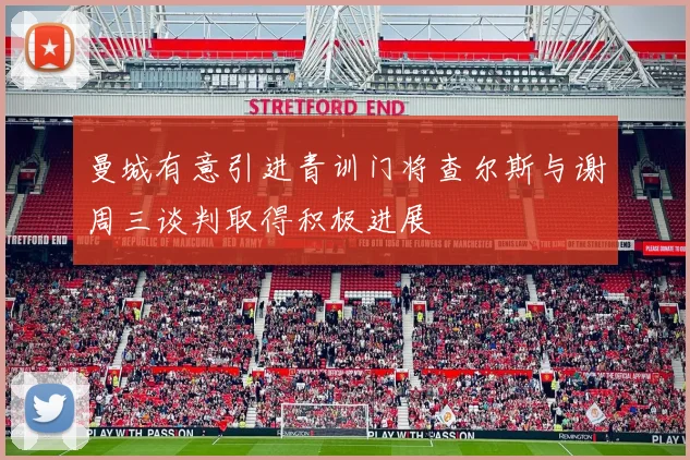 曼城有意引进青训门将查尔斯与谢周三谈判取得积极进展