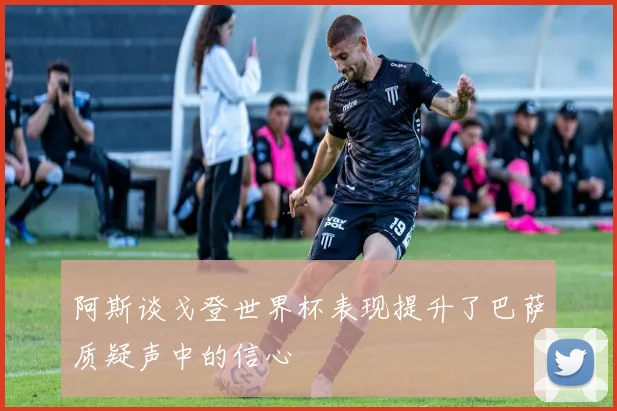 阿斯谈戈登世界杯表现提升了巴萨质疑声中的信心