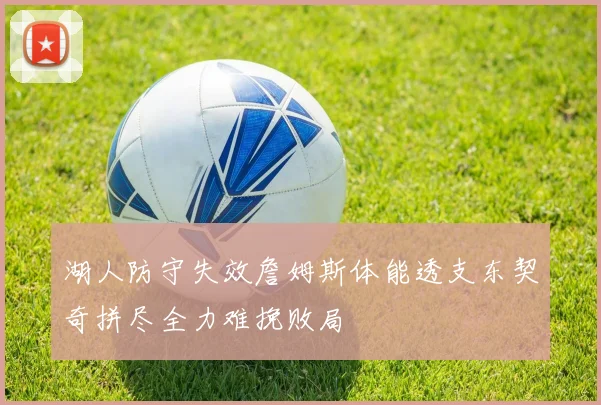 湖人防守失效詹姆斯体能透支东契奇拼尽全力难挽败局