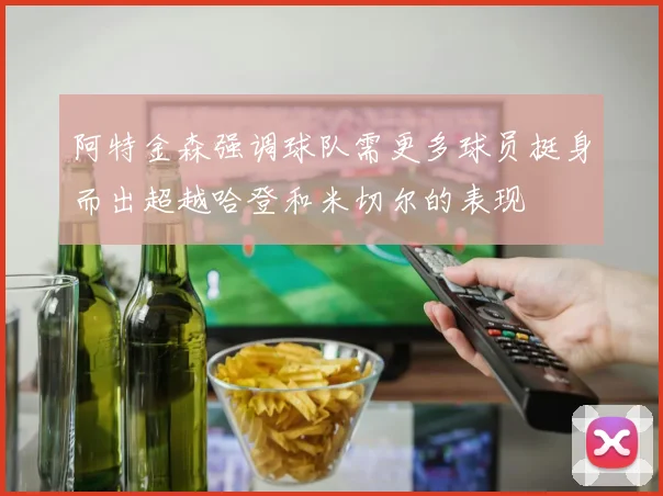 阿特金森强调球队需更多球员挺身而出超越哈登和米切尔的表现