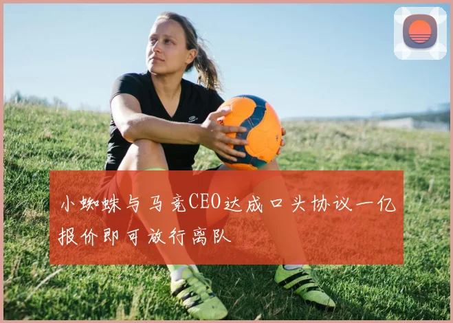 小蜘蛛与马竞CEO达成口头协议一亿报价即可放行离队