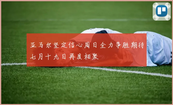 亚马尔坚定信心周日全力争胜期待七月十九日再度相聚