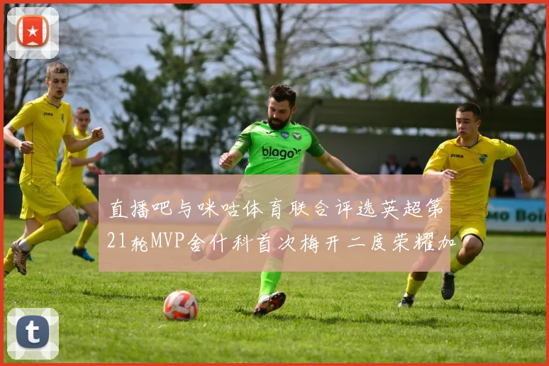 直播吧与咪咕体育联合评选英超第21轮MVP舍什科首次梅开二度荣耀加冕